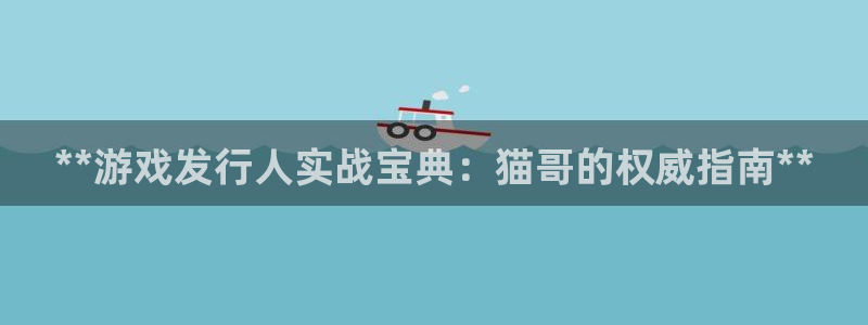 壹号娱乐—创造奇迹登录1956：**游戏发行人实战宝典：猫哥的权威指南**